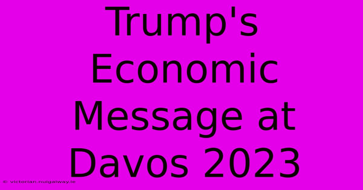 Trump's Economic Message At Davos 2023