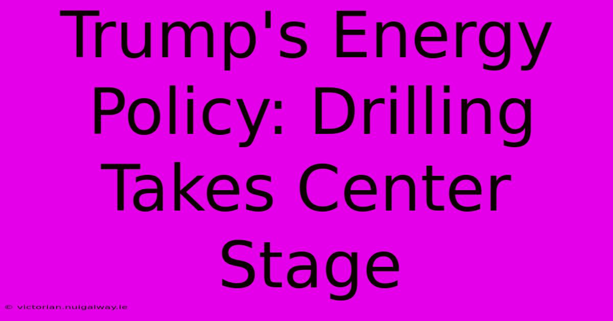 Trump's Energy Policy: Drilling Takes Center Stage