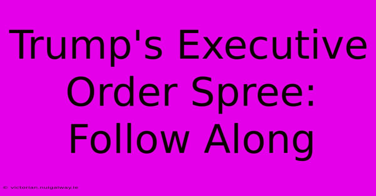 Trump's Executive Order Spree: Follow Along