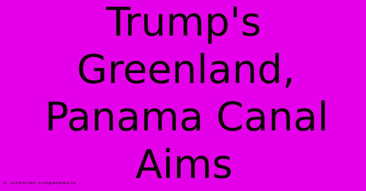 Trump's Greenland, Panama Canal Aims