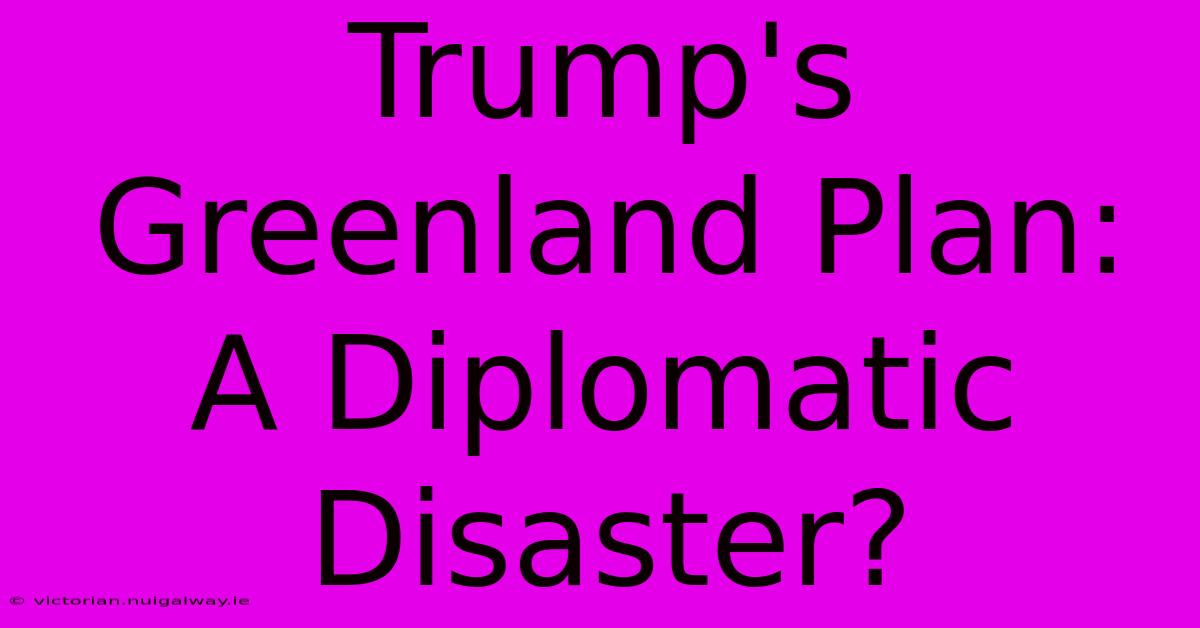 Trump's Greenland Plan: A Diplomatic Disaster?