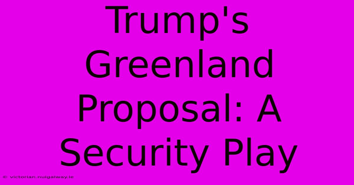 Trump's Greenland Proposal: A Security Play