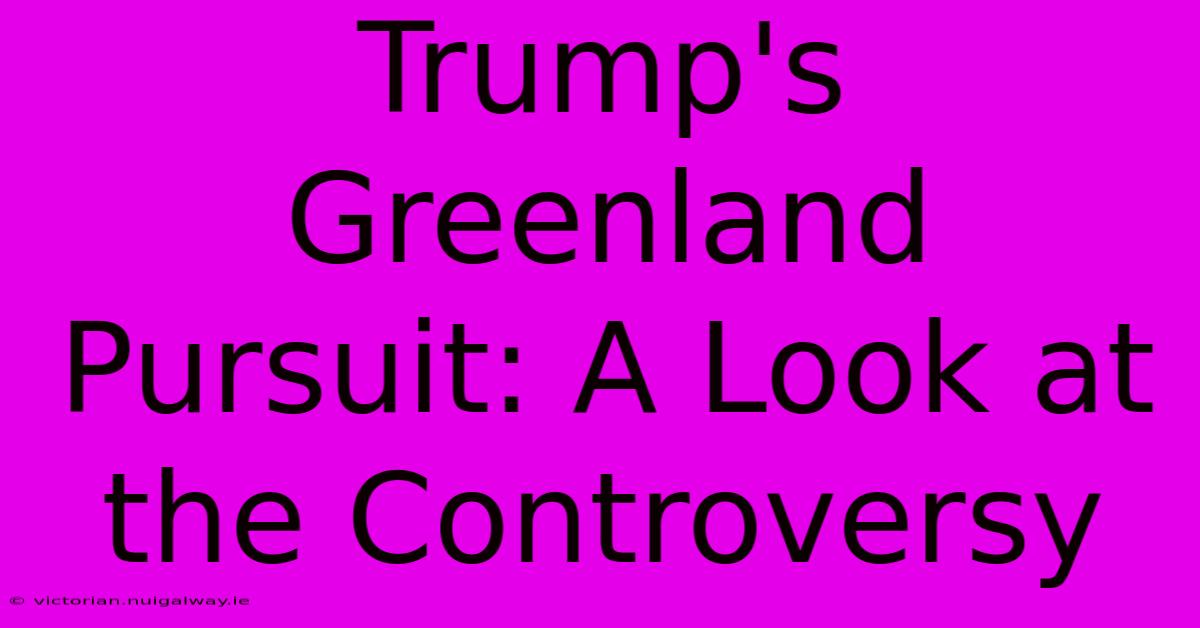 Trump's Greenland Pursuit: A Look At The Controversy