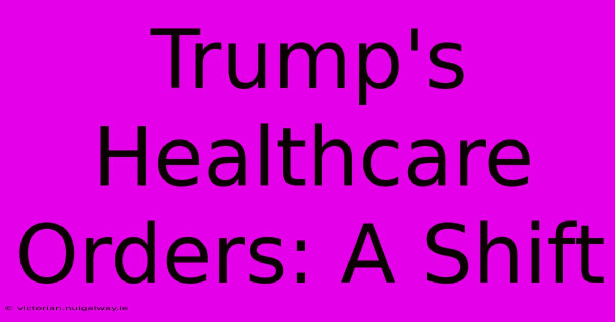 Trump's Healthcare Orders: A Shift