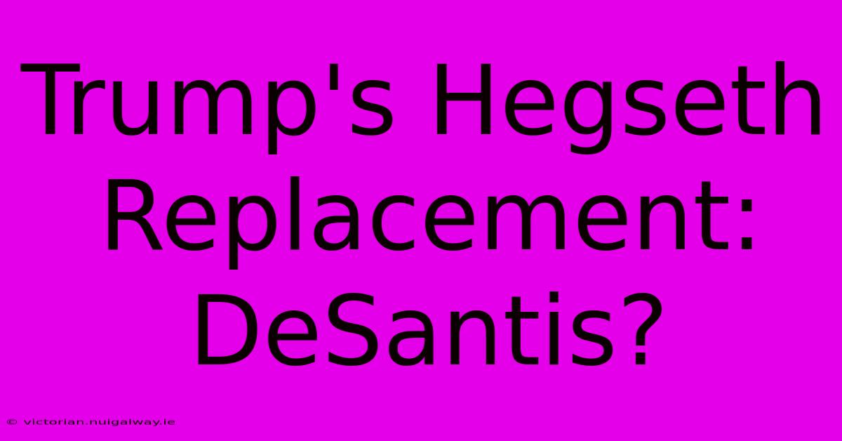 Trump's Hegseth Replacement: DeSantis?