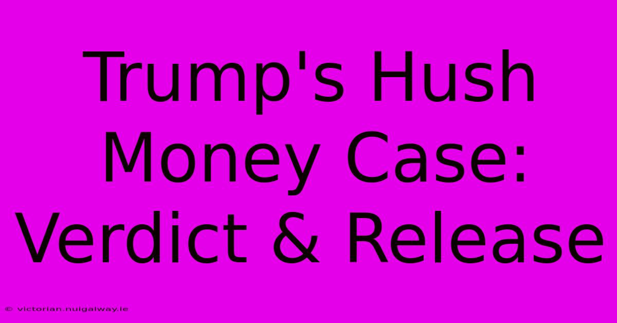 Trump's Hush Money Case: Verdict & Release