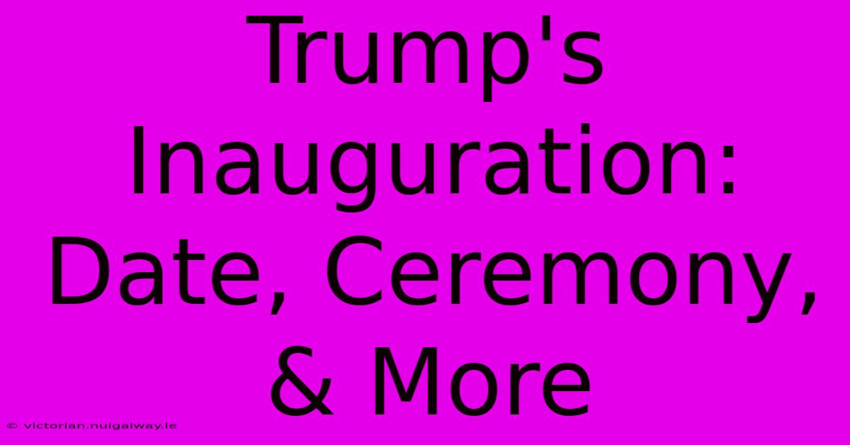 Trump's Inauguration: Date, Ceremony, & More