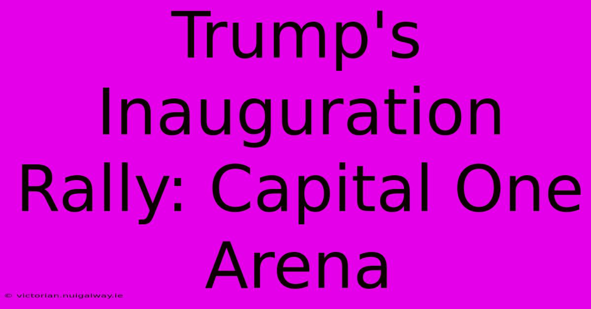 Trump's Inauguration Rally: Capital One Arena