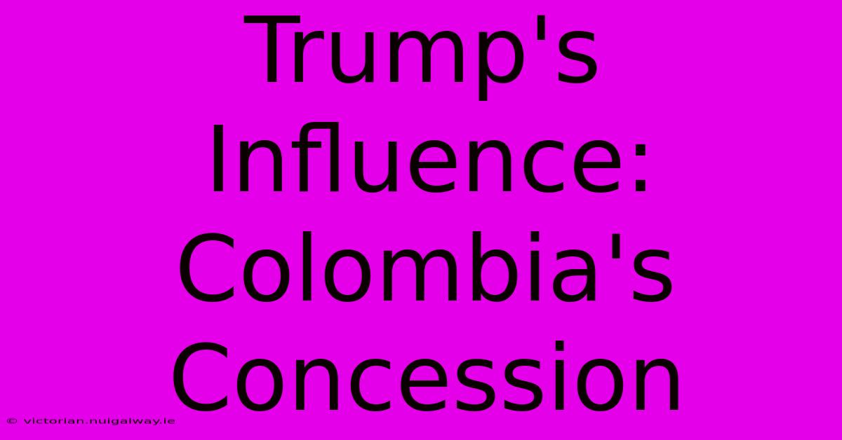 Trump's Influence: Colombia's Concession