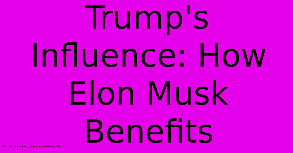 Trump's Influence: How Elon Musk Benefits