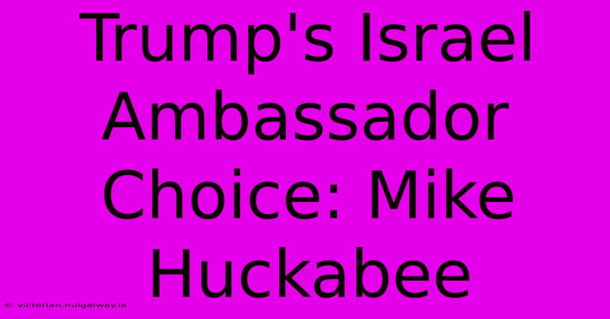 Trump's Israel Ambassador Choice: Mike Huckabee 