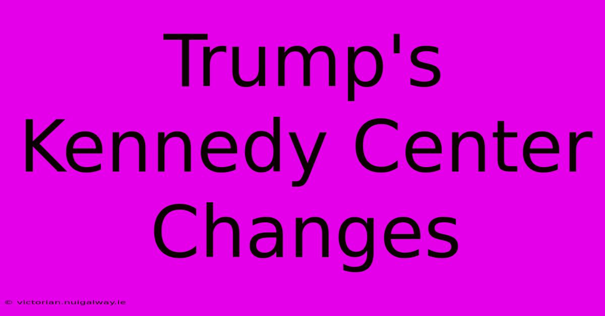 Trump's Kennedy Center Changes