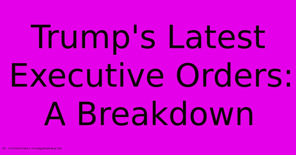 Trump's Latest Executive Orders: A Breakdown