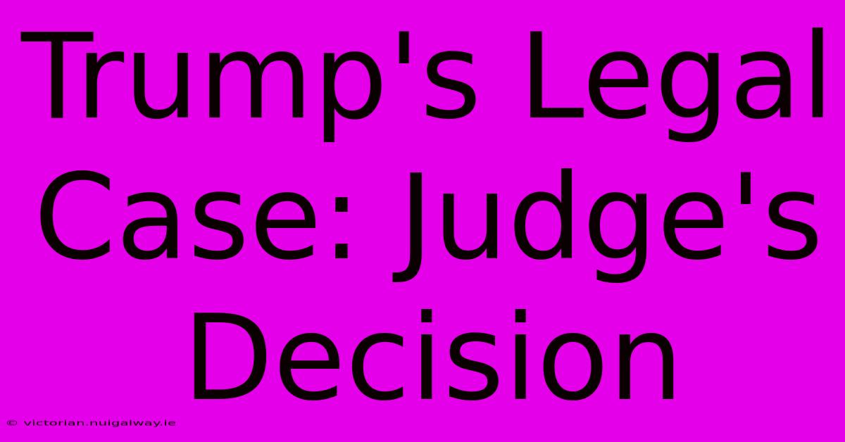 Trump's Legal Case: Judge's Decision