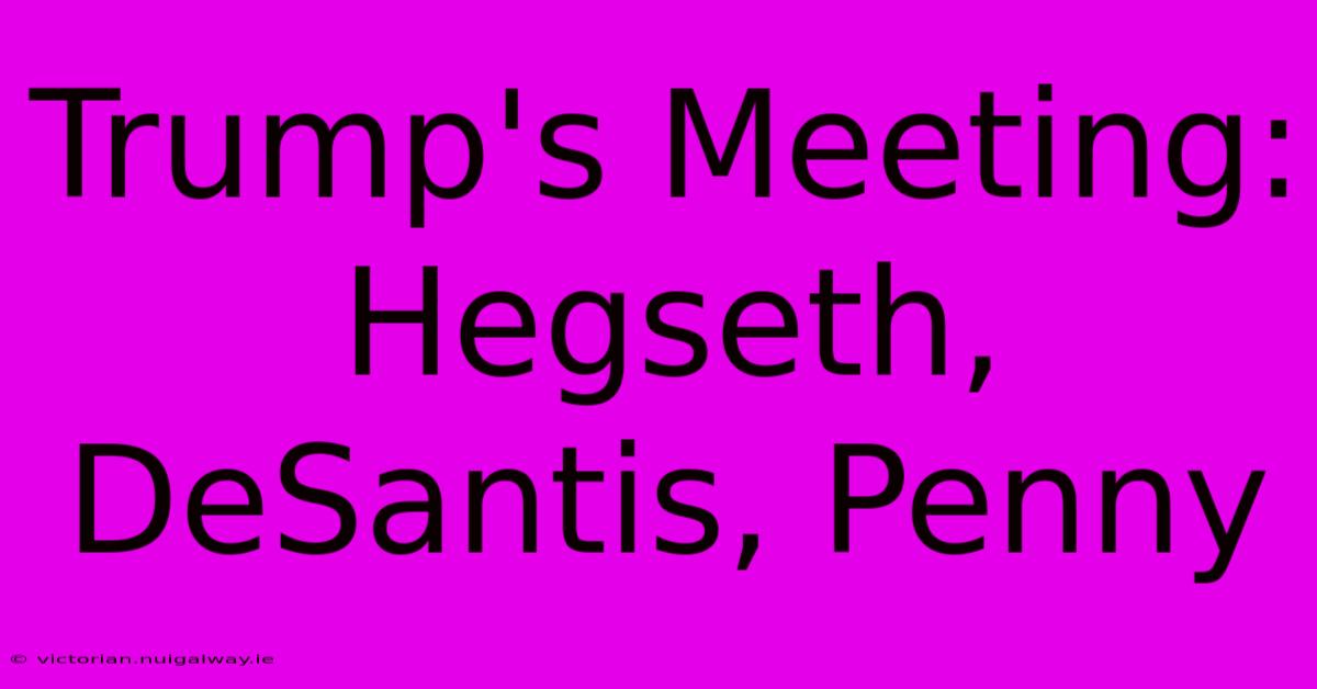 Trump's Meeting: Hegseth, DeSantis, Penny