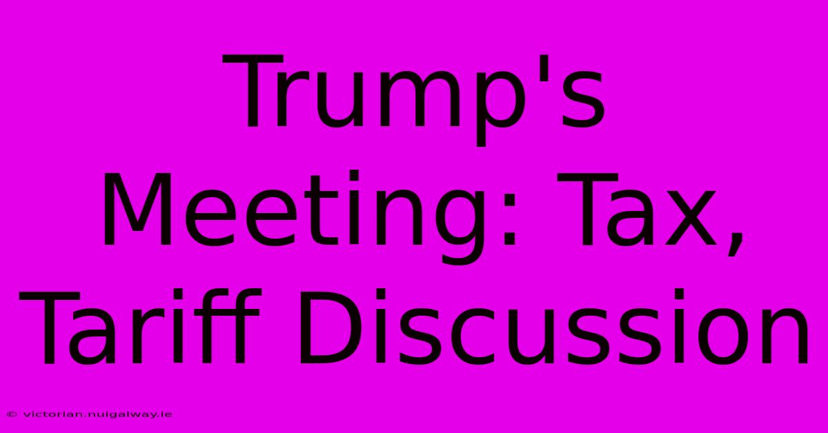 Trump's Meeting: Tax, Tariff Discussion