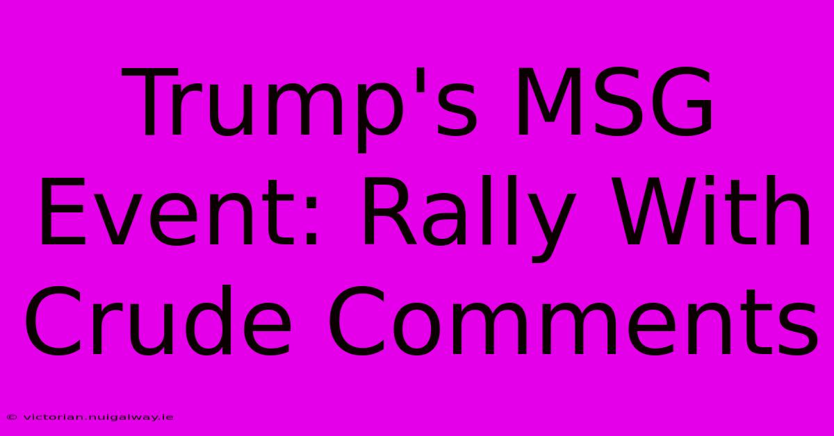 Trump's MSG Event: Rally With Crude Comments