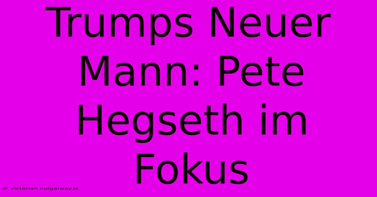 Trumps Neuer Mann: Pete Hegseth Im Fokus 