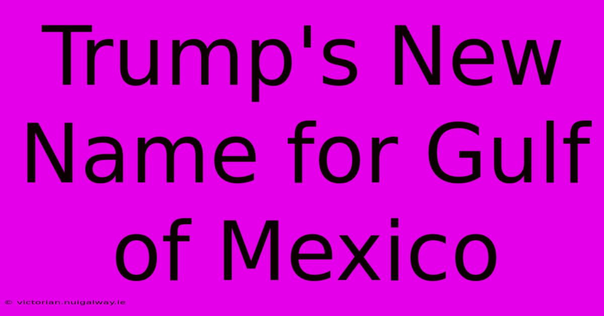 Trump's New Name For Gulf Of Mexico