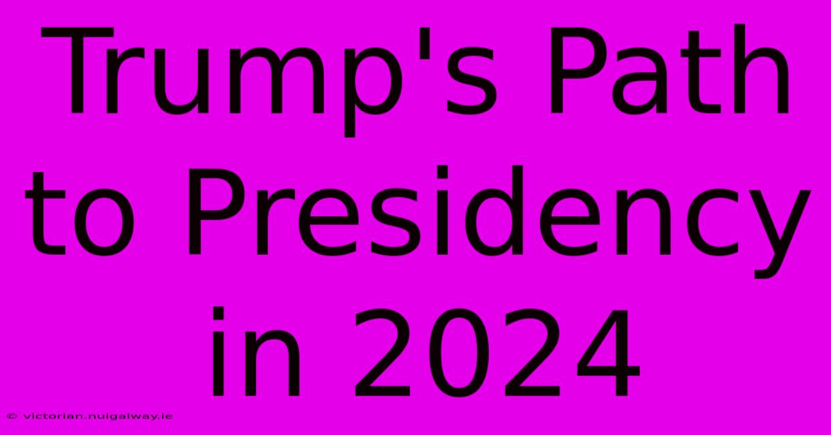 Trump's Path To Presidency In 2024