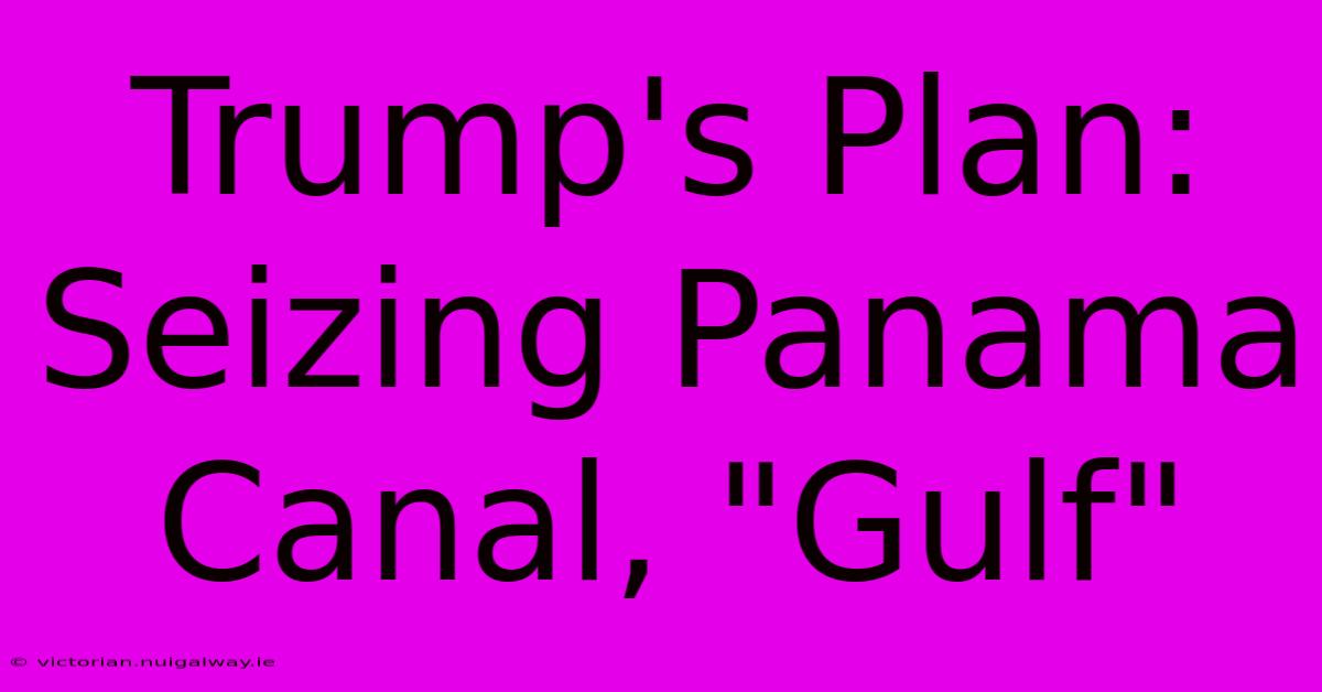 Trump's Plan:  Seizing Panama Canal, 