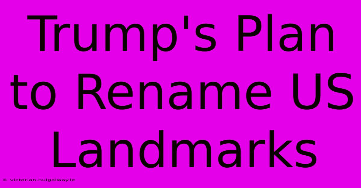 Trump's Plan To Rename US Landmarks