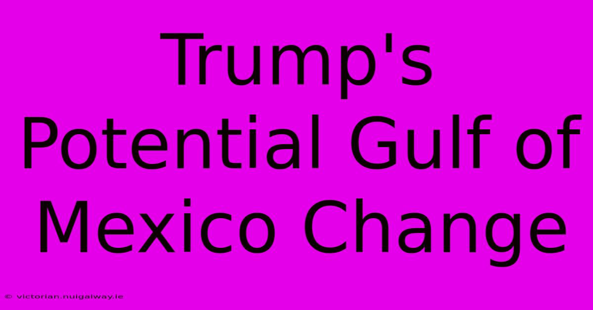 Trump's Potential Gulf Of Mexico Change