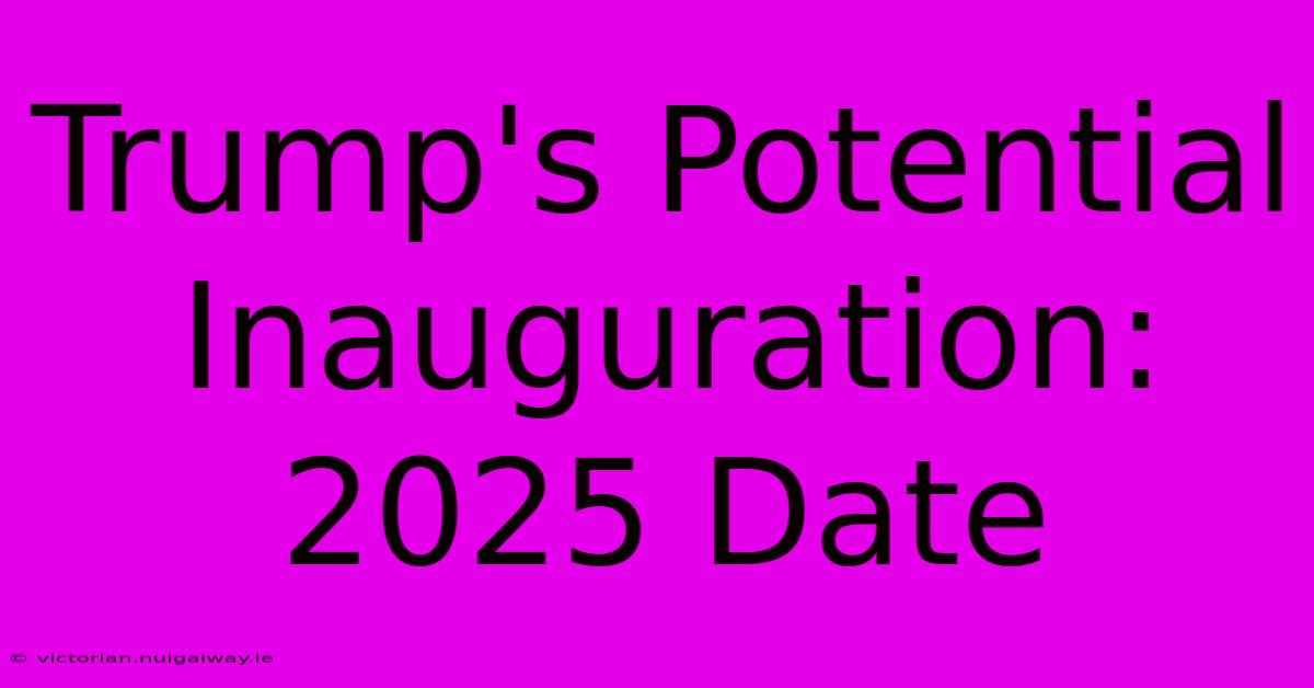 Trump's Potential Inauguration: 2025 Date