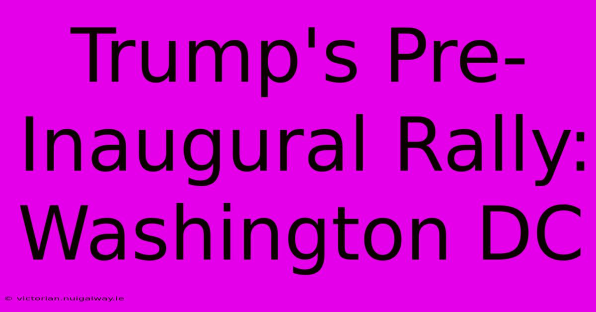 Trump's Pre-Inaugural Rally: Washington DC