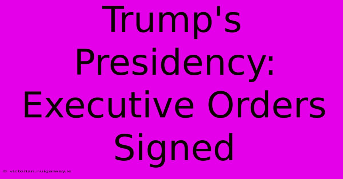 Trump's Presidency: Executive Orders Signed