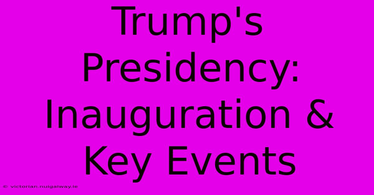 Trump's Presidency: Inauguration & Key Events 