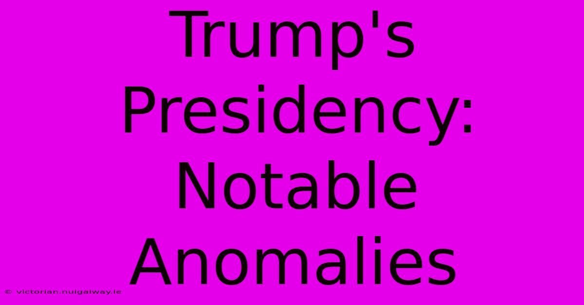 Trump's Presidency: Notable Anomalies