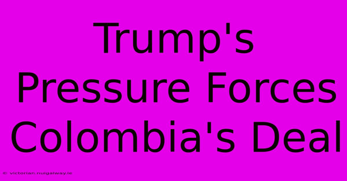 Trump's Pressure Forces Colombia's Deal