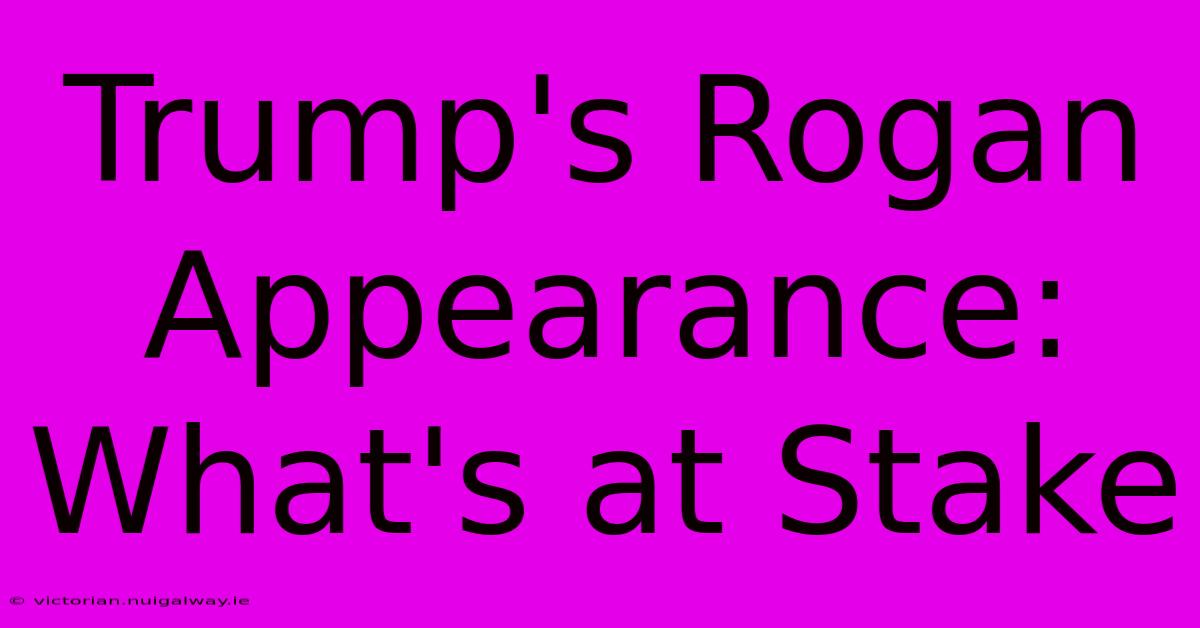 Trump's Rogan Appearance: What's At Stake