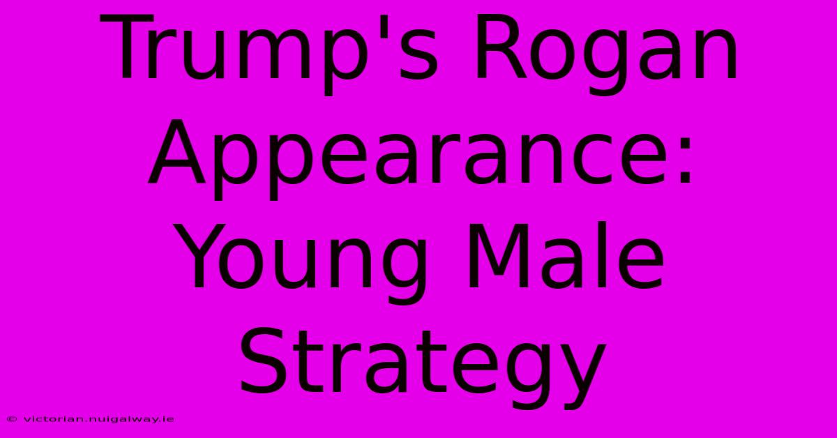 Trump's Rogan Appearance: Young Male Strategy