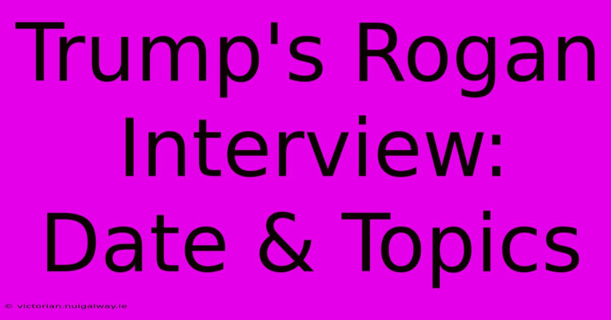 Trump's Rogan Interview: Date & Topics 