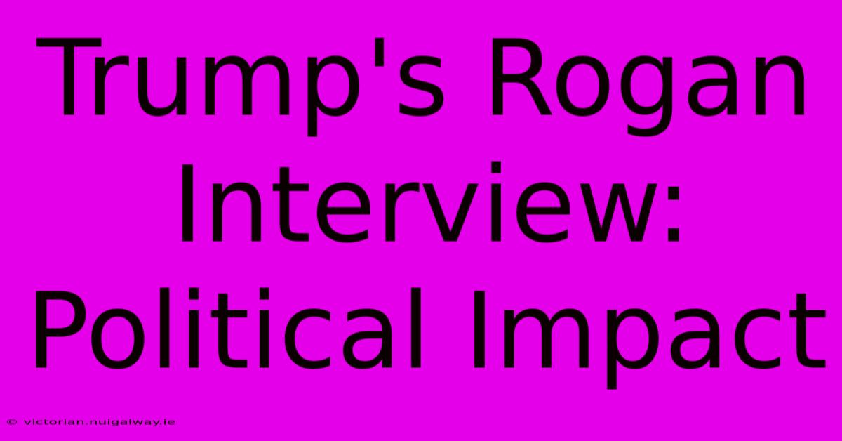 Trump's Rogan Interview: Political Impact