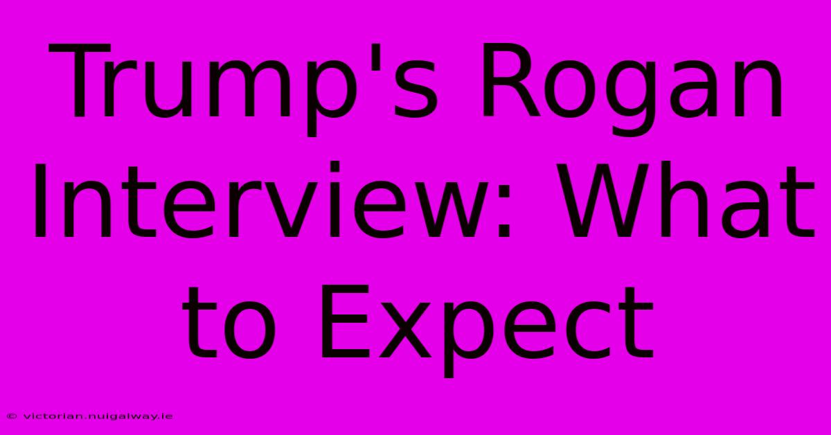 Trump's Rogan Interview: What To Expect 