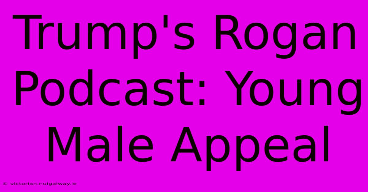 Trump's Rogan Podcast: Young Male Appeal