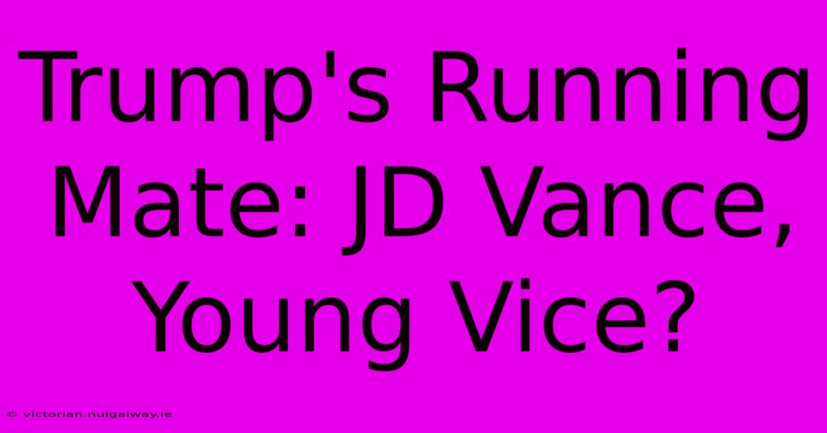 Trump's Running Mate: JD Vance, Young Vice?