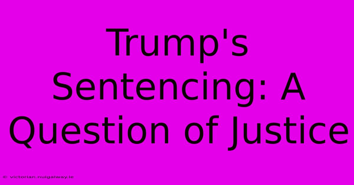 Trump's Sentencing: A Question Of Justice