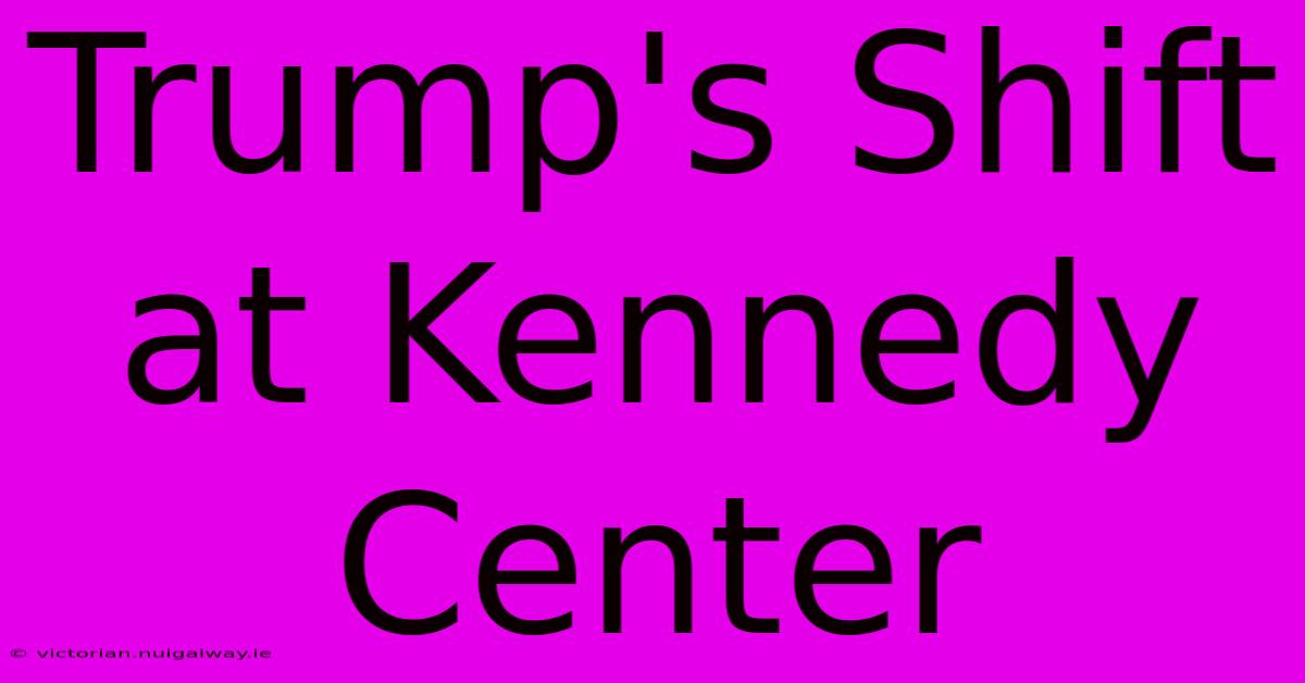 Trump's Shift At Kennedy Center