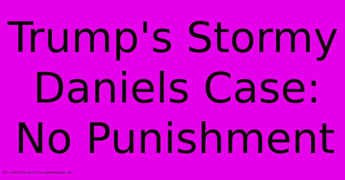 Trump's Stormy Daniels Case: No Punishment