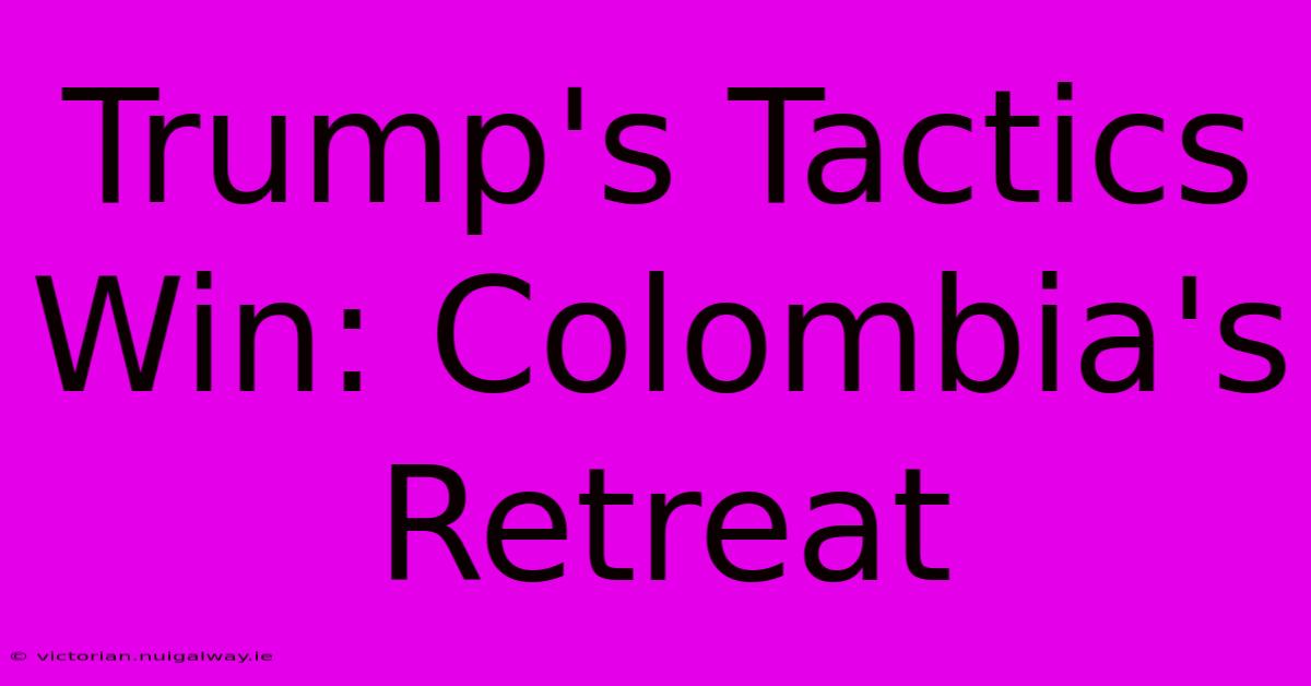 Trump's Tactics Win: Colombia's Retreat