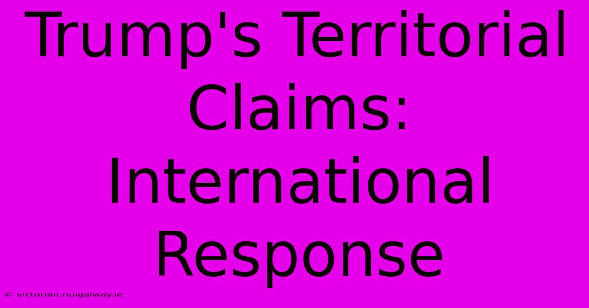 Trump's Territorial Claims: International Response