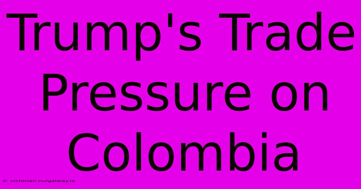 Trump's Trade Pressure On Colombia