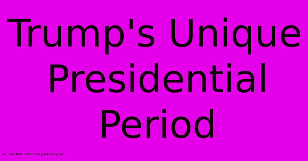 Trump's Unique Presidential Period