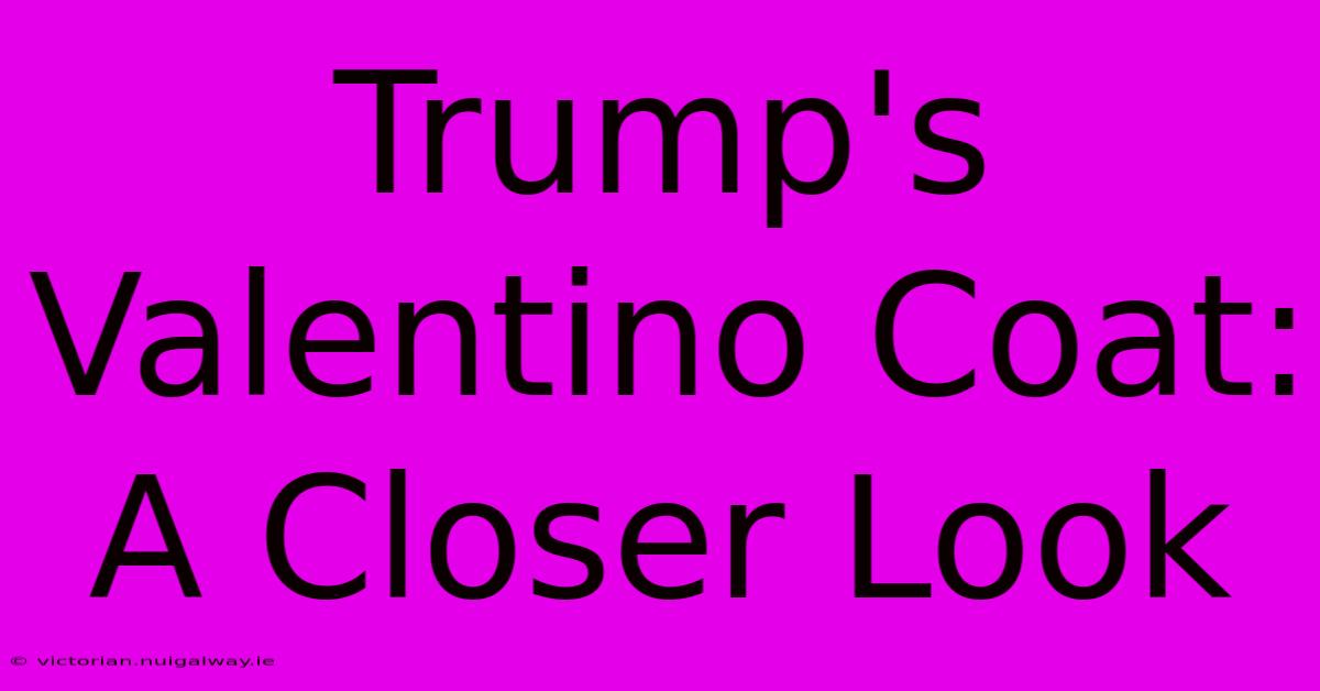 Trump's Valentino Coat: A Closer Look