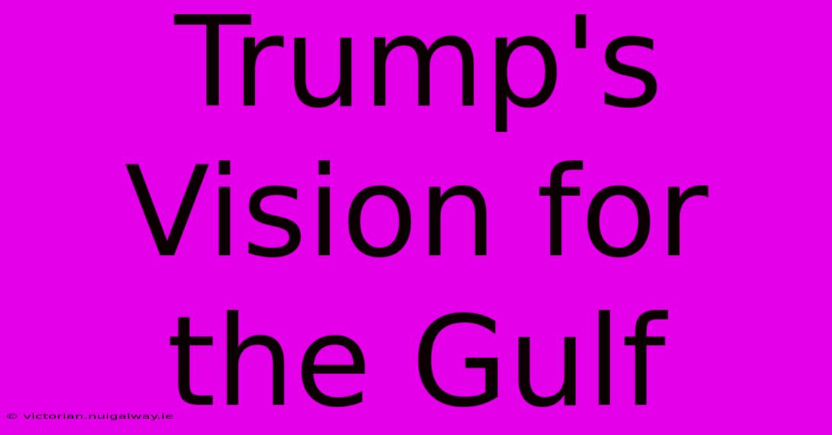 Trump's Vision For The Gulf