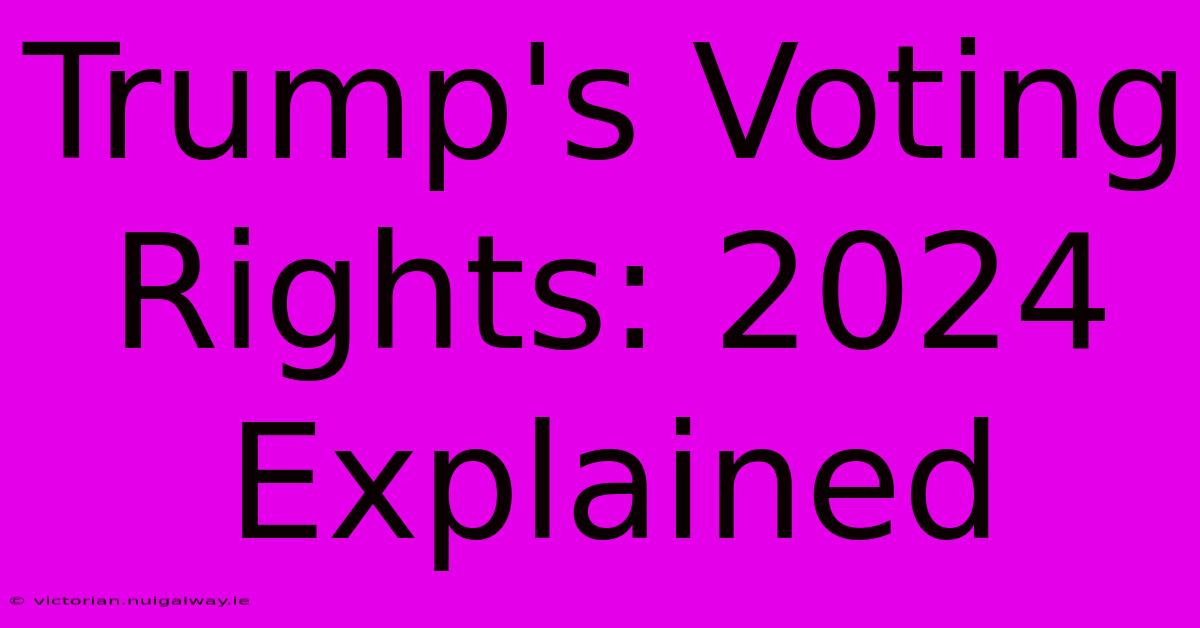 Trump's Voting Rights: 2024 Explained